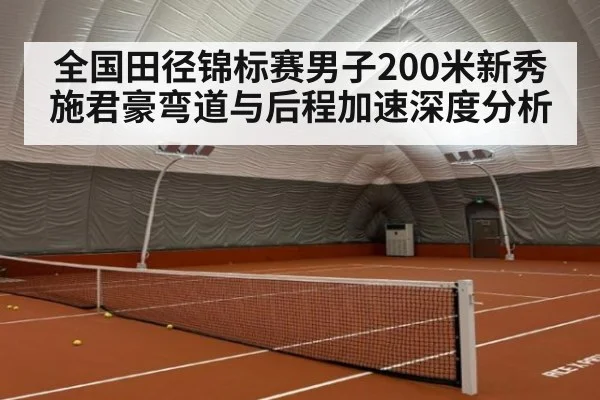 全国田径锦标赛男子200米新秀施君豪弯道与后程加速深度分析