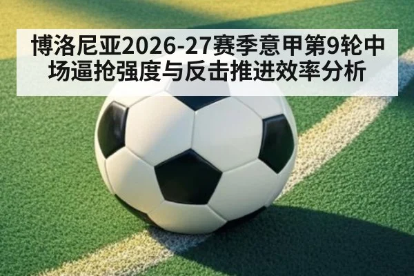 博洛尼亚2026-27赛季意甲第9轮中场逼抢强度与反击推进效率分析