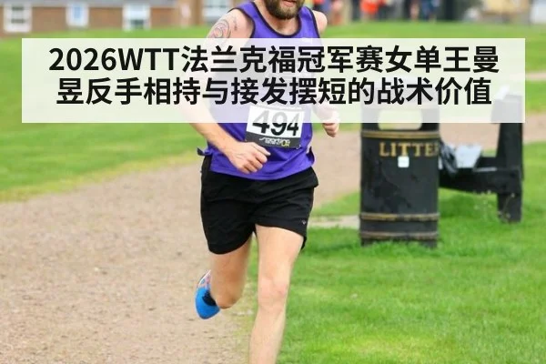 2026WTT法兰克福冠军赛女单王曼昱反手相持与接发摆短的战术价值