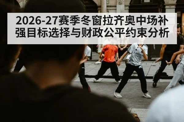 2026-27赛季冬窗拉齐奥中场补强目标选择与财政公平约束分析